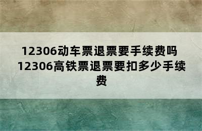 12306动车票退票要手续费吗 12306高铁票退票要扣多少手续费